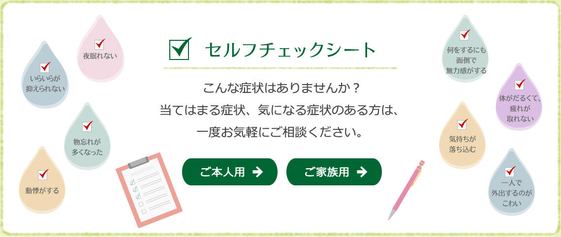 職場環境、日常生活でストレスを受けていませんか？
自分自身のこころの状態を知る為の診断チェックです。
          当てはまる症状、気になる症状のある方は、一度お気軽にご相談ください。